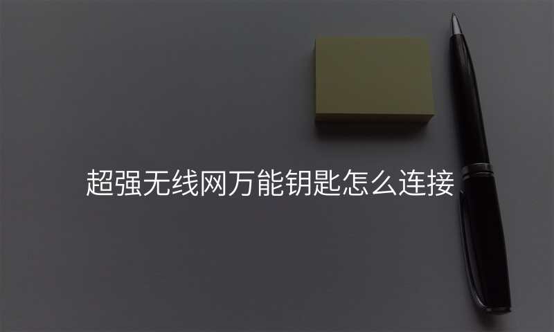 超强无线网万能钥匙怎么连接