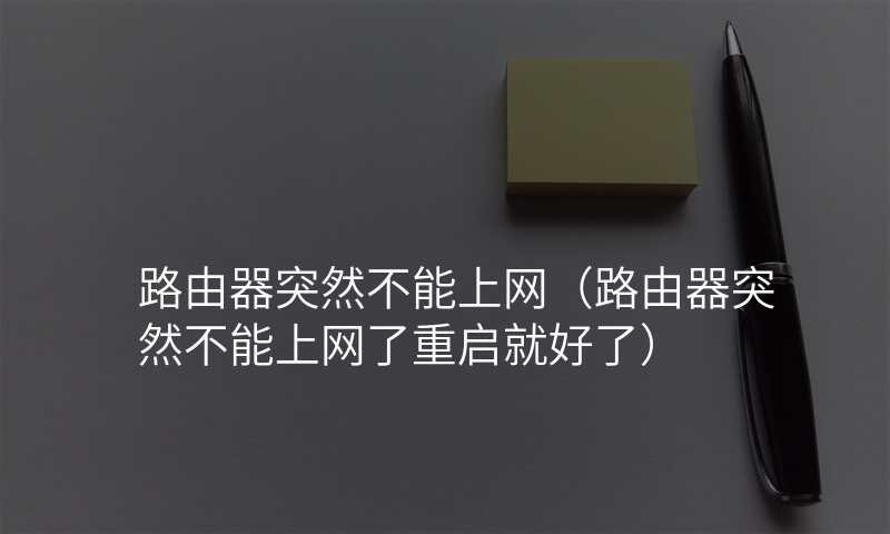 路由器突然不能上网(路由器突然不能上网了重启就好了)