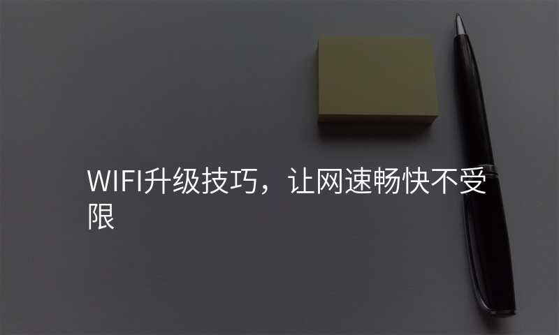 WIFI升级技巧,让网速畅快不受限