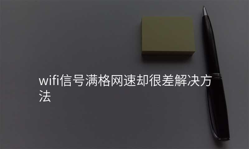 wifi信号满格网速却很差解决方法