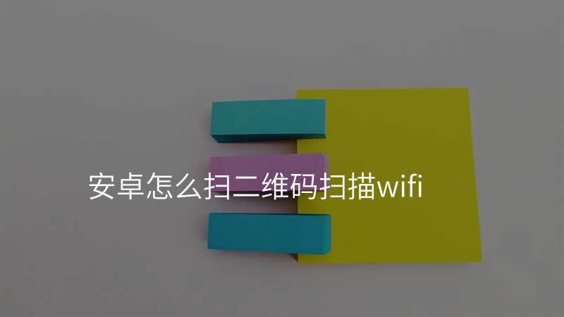 安卓怎么扫二维码扫描wifi
