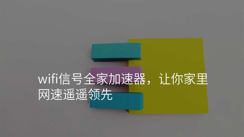 wifi信号全家加速器,让你家里网速遥遥领先