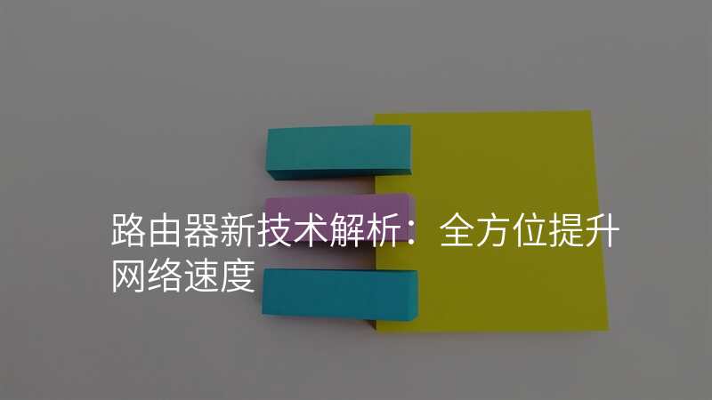 路由器新技术解析:全方位提升网络速度
