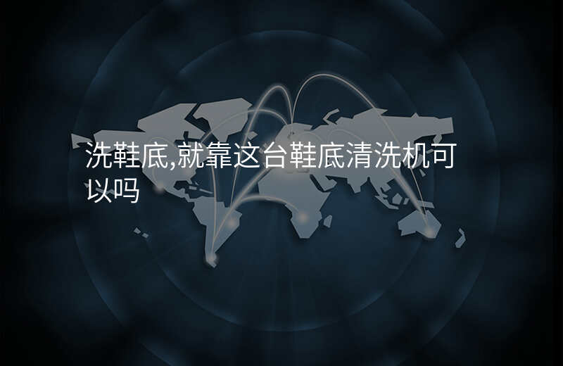 洗鞋底,就靠这台鞋底清洗机可以吗