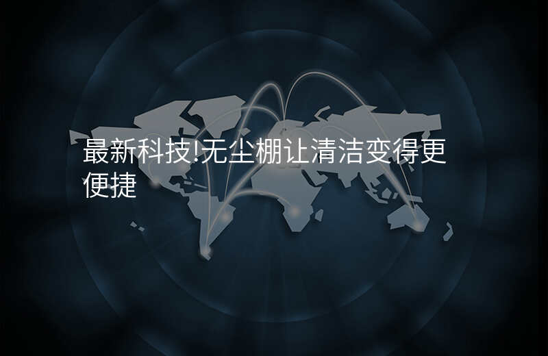最新科技!无尘棚让清洁变得更便捷