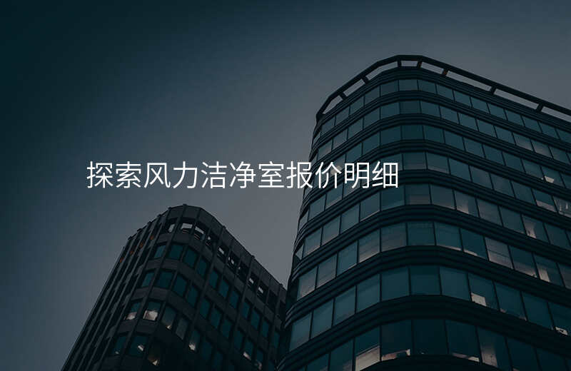 探索风力洁净室报价明细