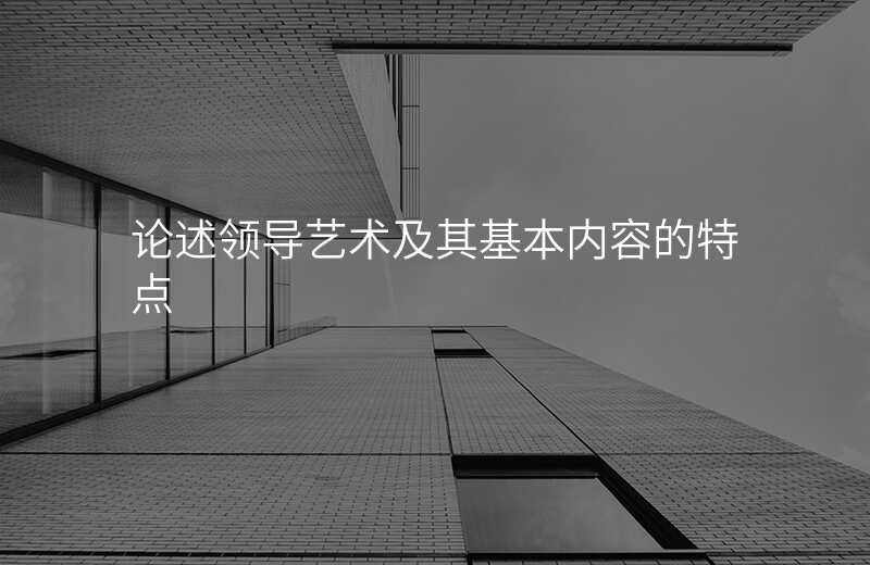 论述领导艺术及其基本内容的特点
