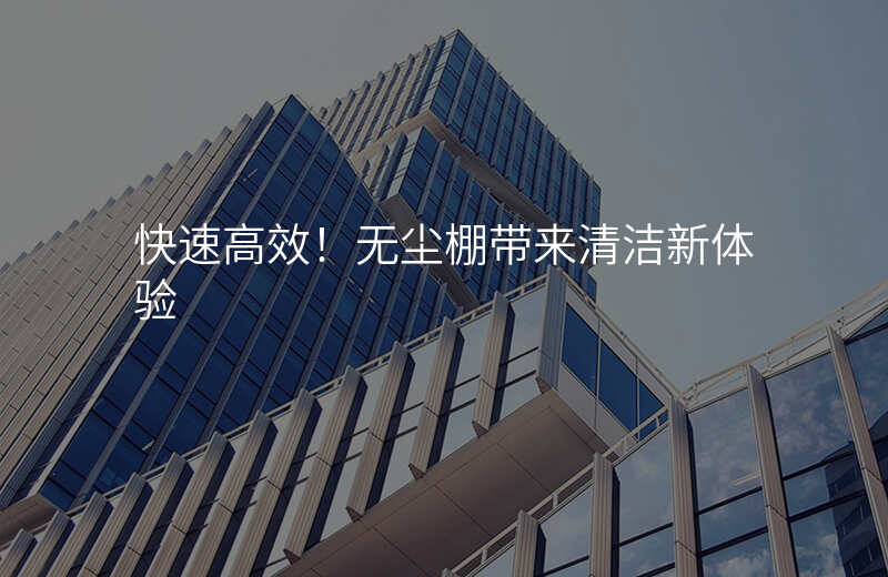快速高效!无尘棚带来清洁新体验