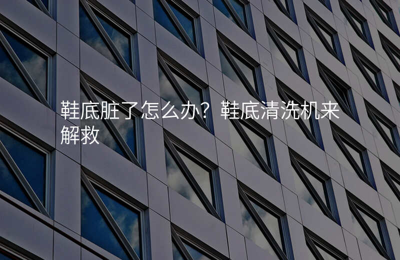 鞋底脏了怎么办?鞋底清洗机来解救