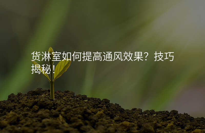 货淋室如何提高通风效果?技巧揭秘!