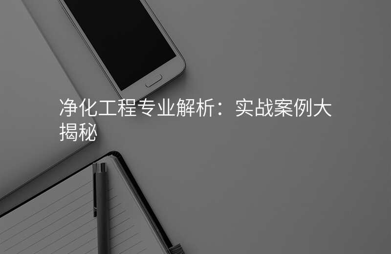 净化工程专业解析:实战案例大揭秘