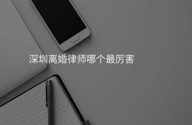深圳离婚律师哪个最厉害