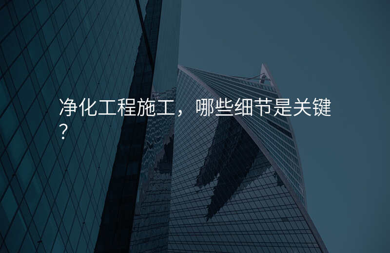 净化工程施工,哪些细节是关键?