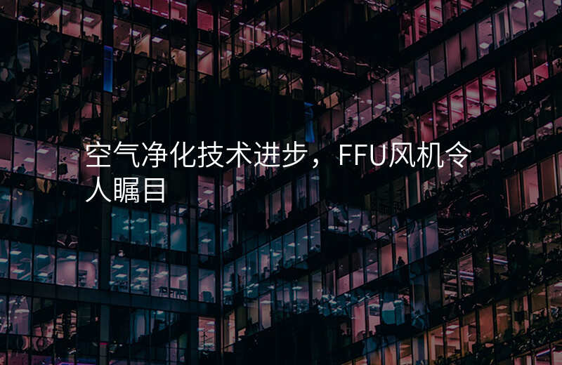 空气净化技术进步,FFU风机令人瞩目
