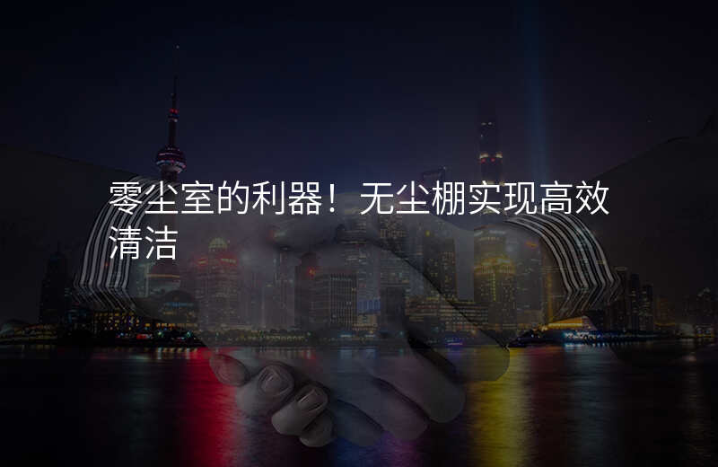 零尘室的利器!无尘棚实现高效清洁