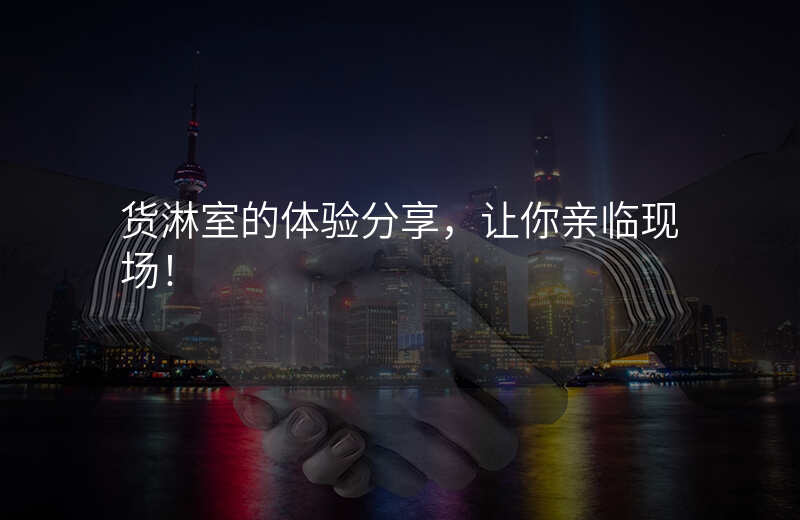 货淋室的体验分享,让你亲临现场!