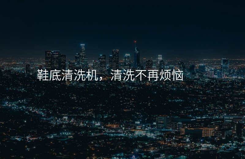 鞋底清洗机,清洗不再烦恼