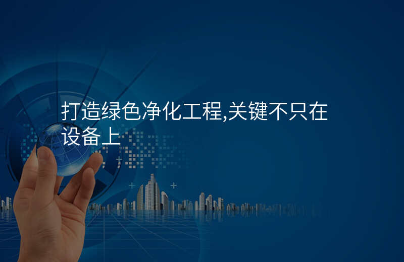 打造绿色净化工程,关键不只在设备上