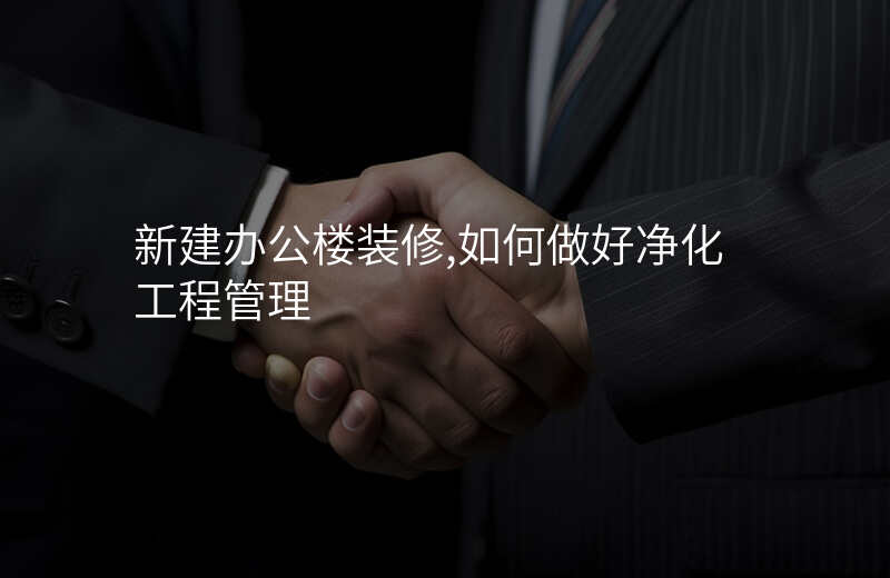 新建办公楼装修,如何做好净化工程管理