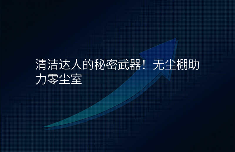 清洁达人的秘密武器!无尘棚助力零尘室