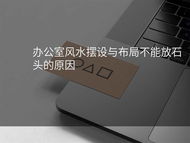 办公室风水摆设与布局不能放石头的原因