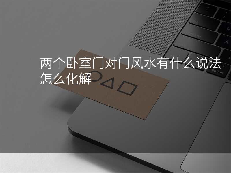 两个卧室门对门风水有什么说法怎么化解