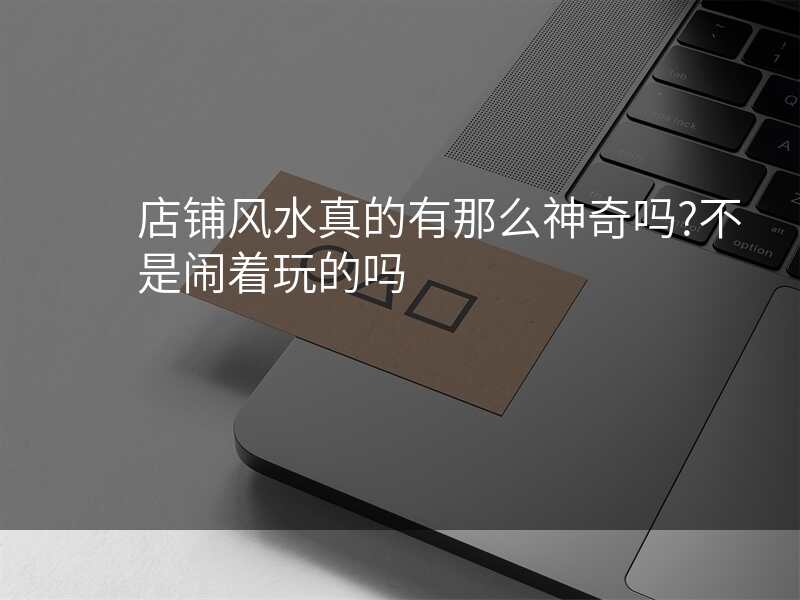 店铺风水真的有那么神奇吗?不是闹着玩的吗