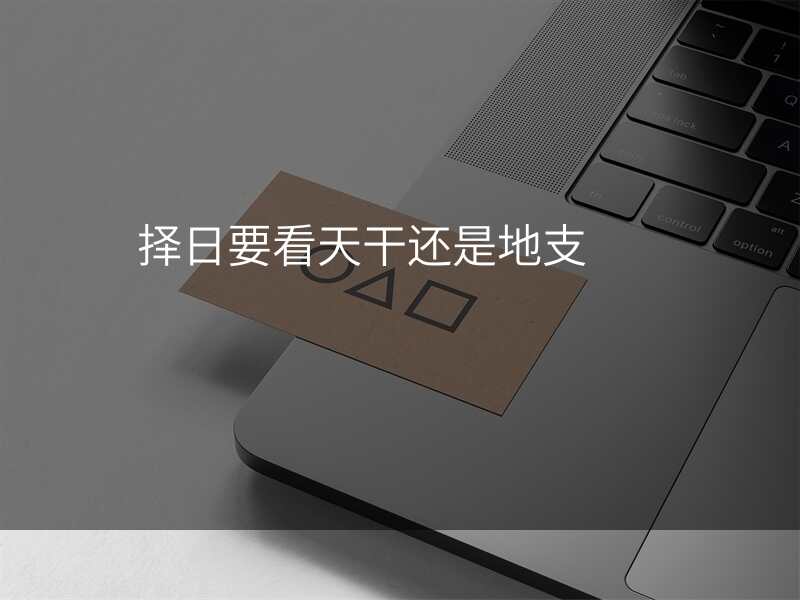 择日要看天干还是地支