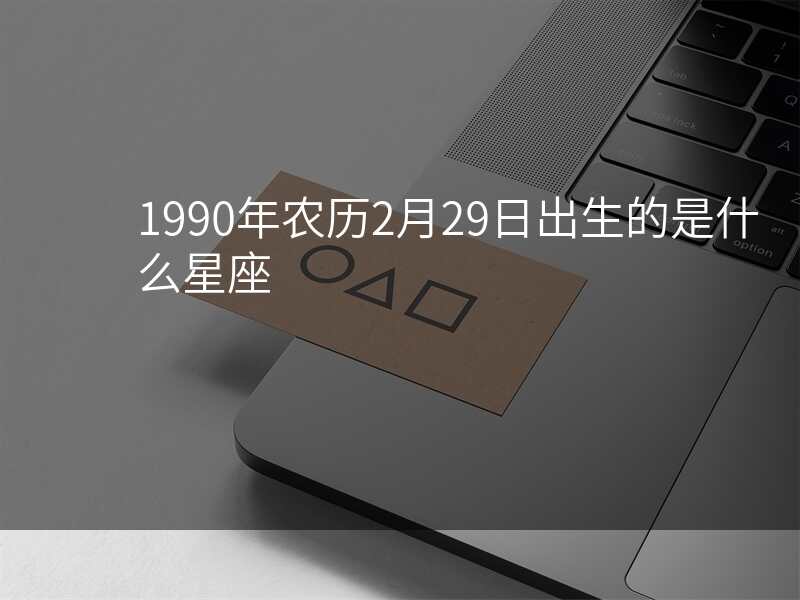 1990年农历2月29日出生的是什么星座