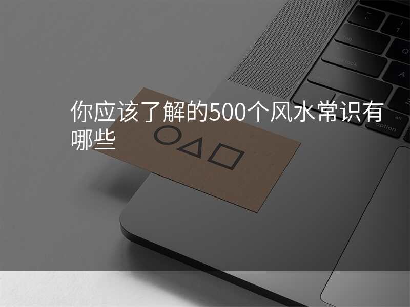 你应该了解的500个风水常识有哪些