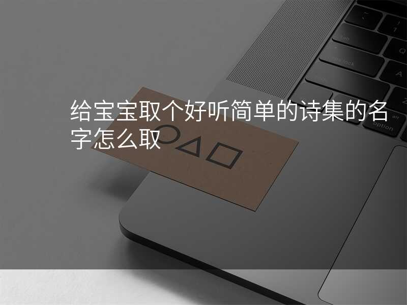 给宝宝取个好听简单的诗集的名字怎么取