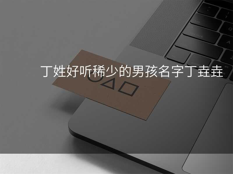 丁姓好听稀少的男孩名字丁垚垚