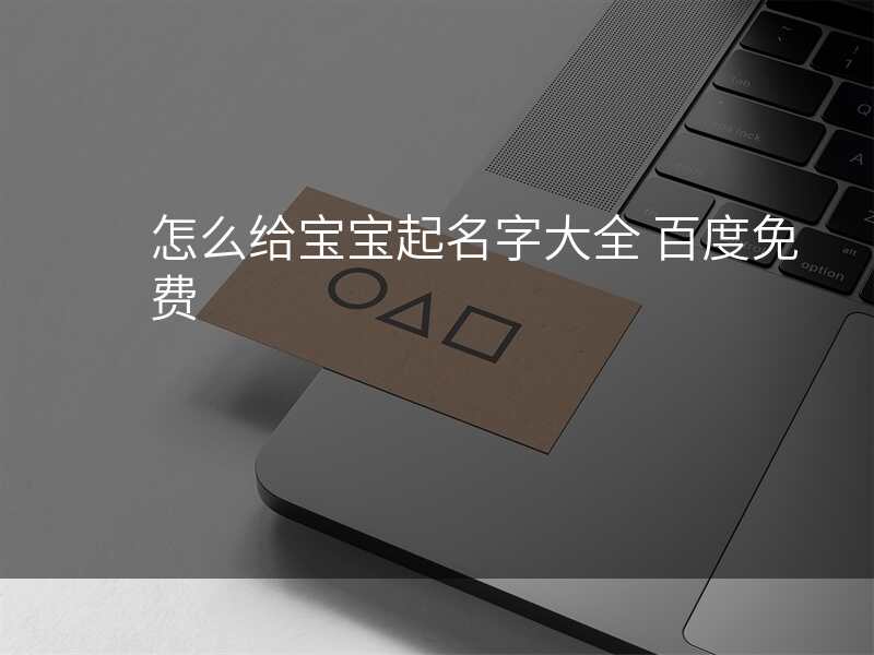 怎么给宝宝起名字大全 百度免费
