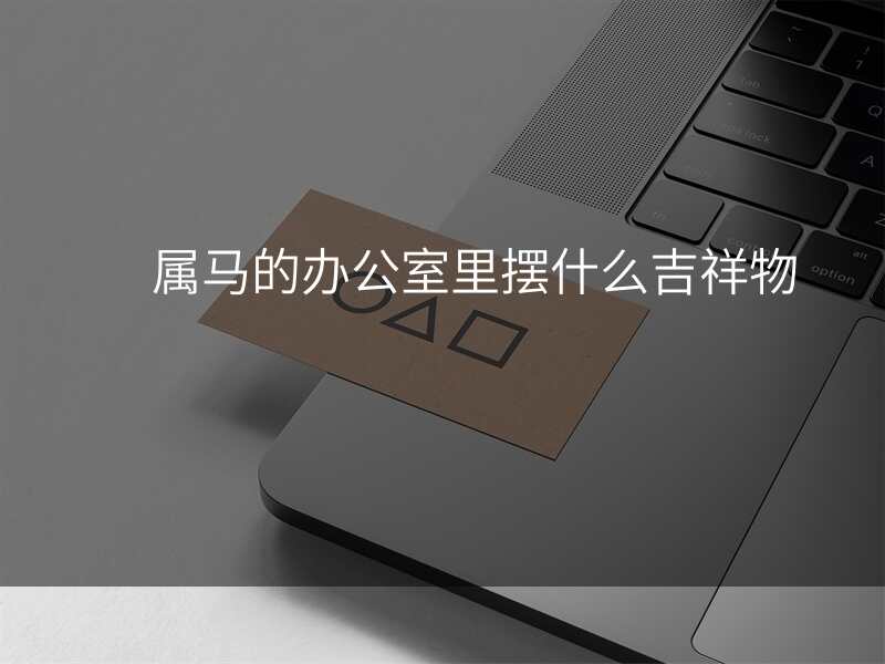 属马的办公室里摆什么吉祥物