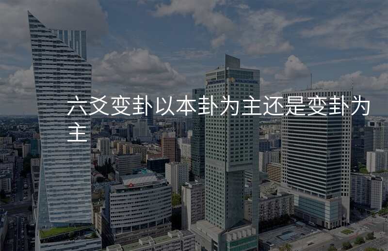 六爻变卦以本卦为主还是变卦为主