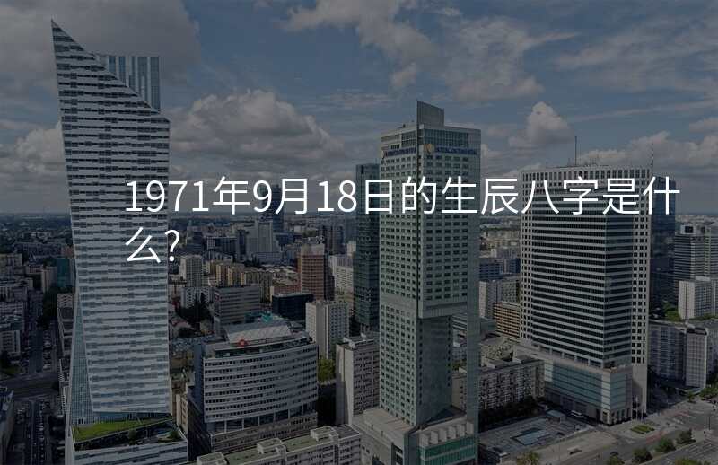 1971年9月18日的生辰八字是什么?