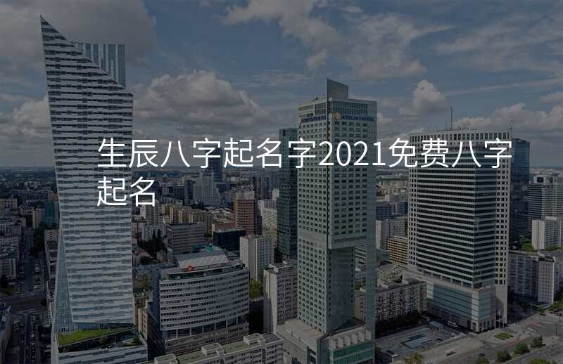 生辰八字起名字2021免费八字起名