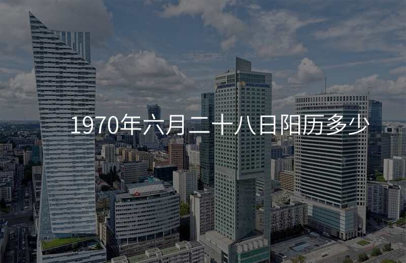 1970年六月二十八日阳历多少