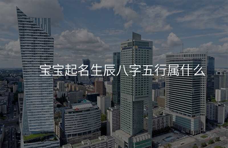 宝宝起名生辰八字五行属什么