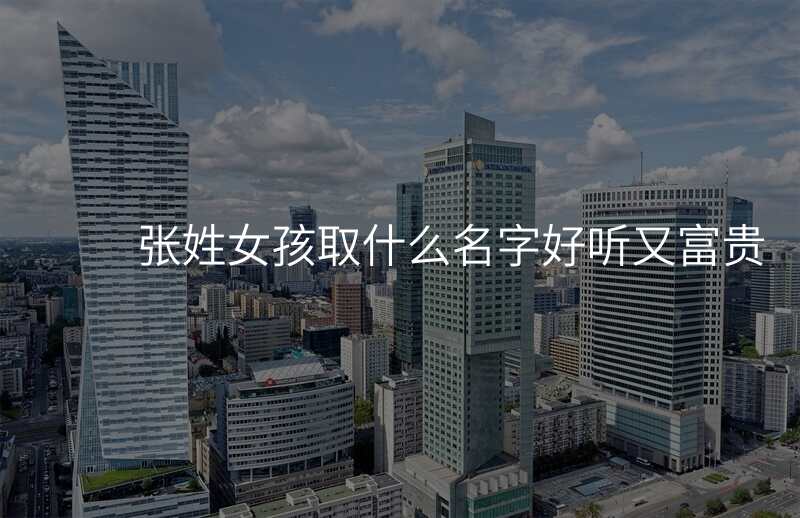 张姓女孩取什么名字好听又富贵