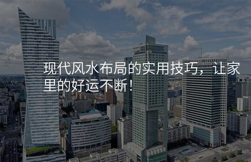 现代风水布局的实用技巧,让家里的好运不断!