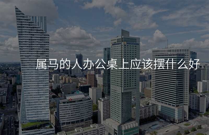 属马的人办公桌上应该摆什么好