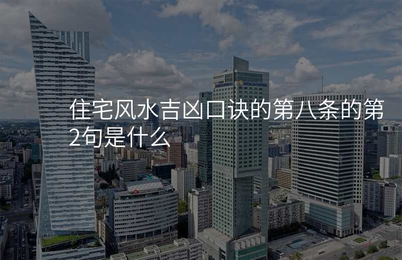 住宅风水吉凶口诀的第八条的第2句是什么