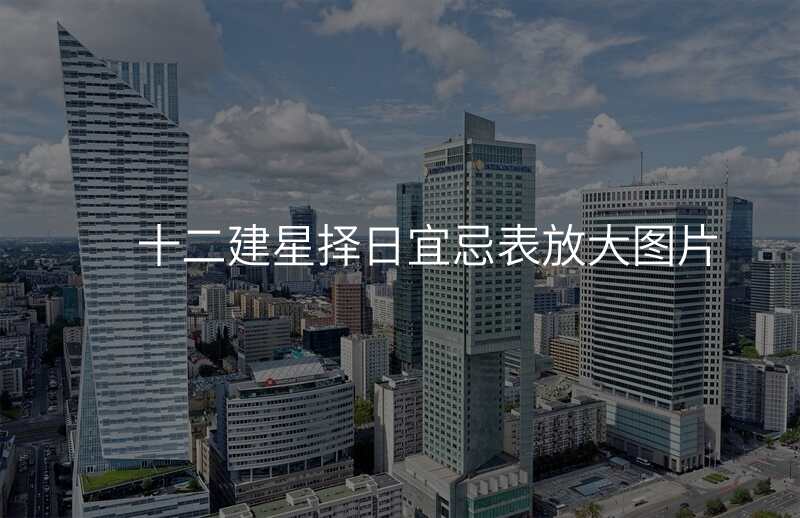 十二建星择日宜忌表放大图片
