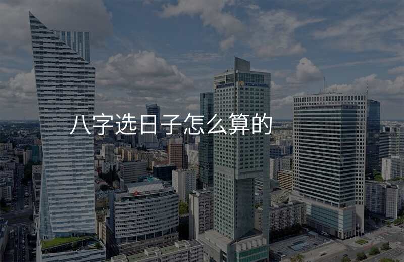 八字选日子怎么算的