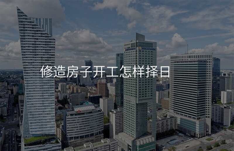 修造房子开工怎样择日