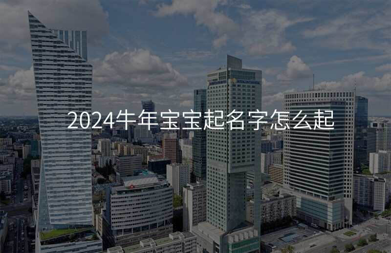 2024牛年宝宝起名字怎么起
