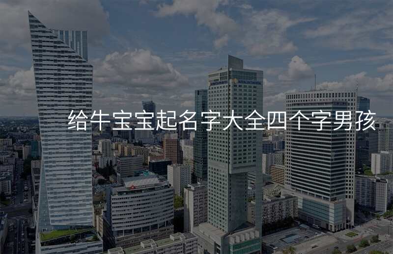 给牛宝宝起名字大全四个字男孩