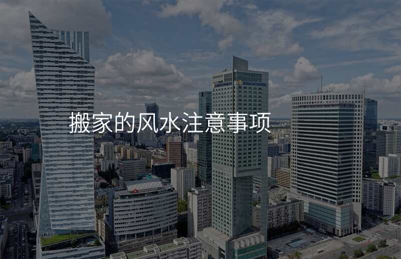 搬家的风水注意事项