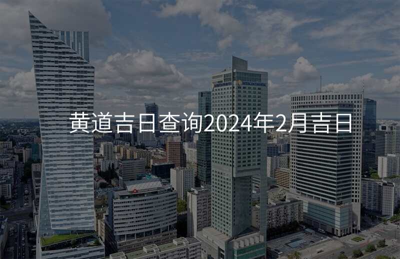 黄道吉日查询2024年2月吉日